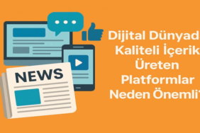 Dijital Dünyada Kaliteli İçerik Üreten Platformlar Neden Önemli